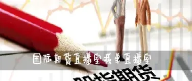 国际期货直播(国际期货直播间)_https://qh.meihuadianqi.com_金融期货_第1张