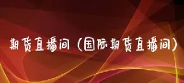 金猴财经直播国际期货(国际期货24小时直播间)_https://qh.meihuadianqi.com_期货分析_第1张