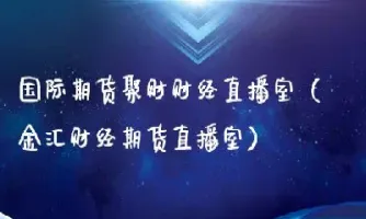 九度期货直播室如何开户(九度期货怎么开户交易)_https://qh.meihuadianqi.com_期货分析_第1张