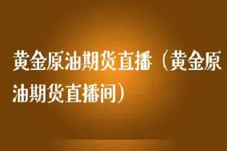 如何开通黄金原油期货(如何开通黄金原油期货交易)_https://qh.meihuadianqi.com_金融期货_第1张