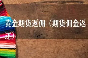 黄金期货交易 佣金(黄金期货交易佣金)_https://qh.meihuadianqi.com_期货直播间_第1张