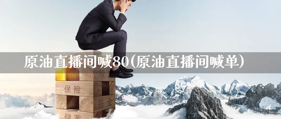 原油直播间喊80(原油直播间喊单)_https://qh.meihuadianqi.com_商品期货_第1张