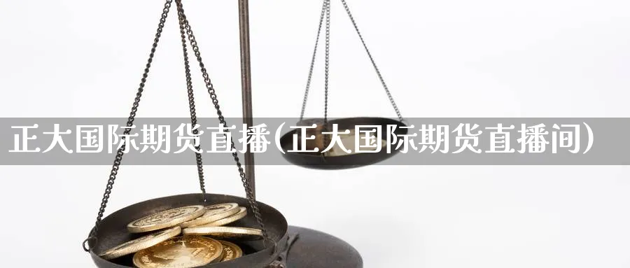 正大国际期货直播(正大国际期货直播间)_https://qh.meihuadianqi.com_期货直播间_第1张