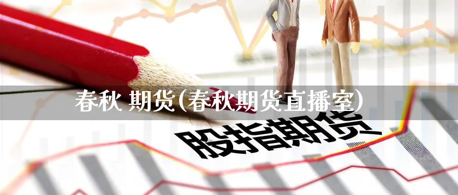 春秋 期货(春秋期货直播室)_期货直播间_第1张_美华期货直播室 春秋 期货(春秋期货直播室)_https://qh.meihuadianqi.com_期货直播间_第1张