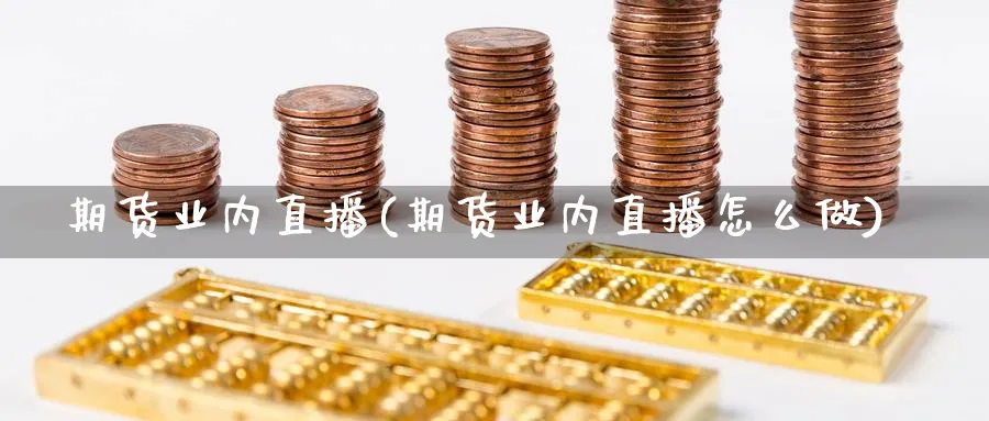 期货业内直播(期货业内直播怎么做)_期货分析_第1张_美华期货直播室 期货业内直播(期货业内直播怎么做)_https://qh.meihuadianqi.com_期货分析_第1张