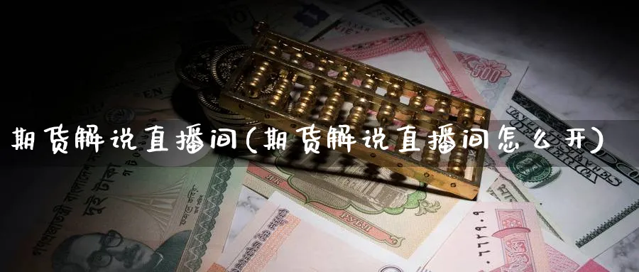 期货解说直播间(期货解说直播间怎么开)_期货直播间_第1张_美华期货直播室 期货解说直播间(期货解说直播间怎么开)_https://qh.meihuadianqi.com_期货直播间_第1张
