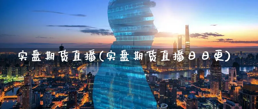 实盘期货直播(实盘期货直播日日更)_https://qh.meihuadianqi.com_商品期货_第1张
