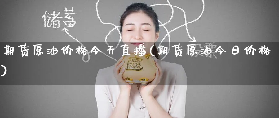 期货原油价格今天直播(期货原油今日价格)_https://qh.meihuadianqi.com_期货直播间_第1张