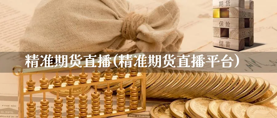 精准期货直播(精准期货直播平台)_https://qh.meihuadianqi.com_金融期货_第1张