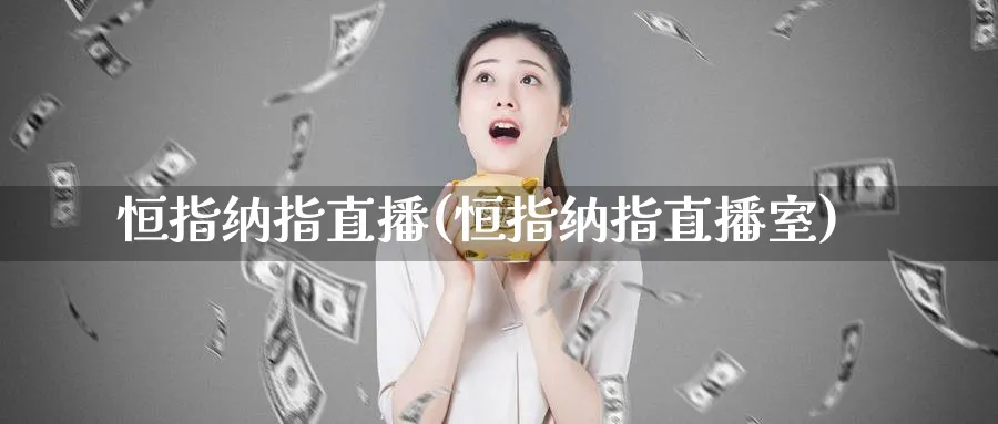 恒指纳指直播(恒指纳指直播室)_商品期货_第1张_美华期货直播室 恒指纳指直播(恒指纳指直播室)_https://qh.meihuadianqi.com_商品期货_第1张