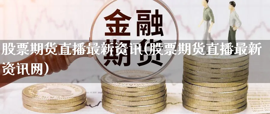 股票期货直播最新资讯(股票期货直播最新资讯网)_商品期货_第1张_美华期货直播室 股票期货直播最新资讯(股票期货直播最新资讯网)_https://qh.meihuadianqi.com_商品期货_第1张