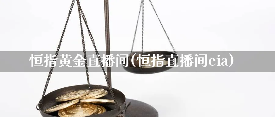 恒指黄金直播间(恒指直播间eia)_金融期货_第1张_美华期货直播室 恒指黄金直播间(恒指直播间eia)_https://qh.meihuadianqi.com_金融期货_第1张