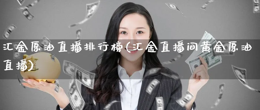 汇金原油直播排行榜(汇金直播间黄金原油直播)_商品期货_第1张_美华期货直播室 汇金原油直播排行榜(汇金直播间黄金原油直播)_https://qh.meihuadianqi.com_商品期货_第1张
