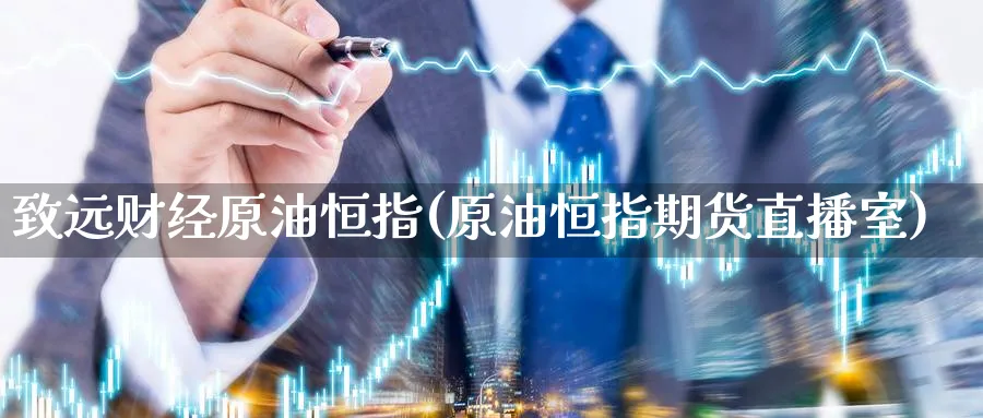 致远财经原油恒指(原油恒指期货直播室)_https://qh.meihuadianqi.com_商品期货_第1张