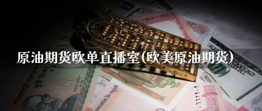 原油期货欧单直播室(欧美原油期货)_https://qh.meihuadianqi.com_金融期货_第1张