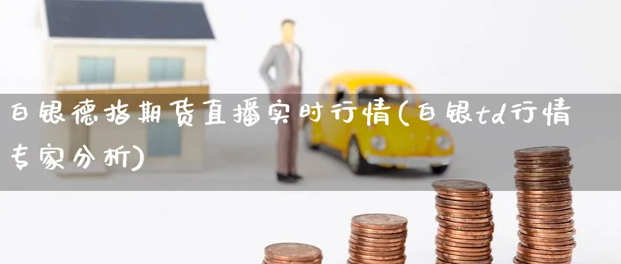 白银德指期货直播实时行情(白银td行情专家分析)_https://qh.meihuadianqi.com_商品期货_第1张
