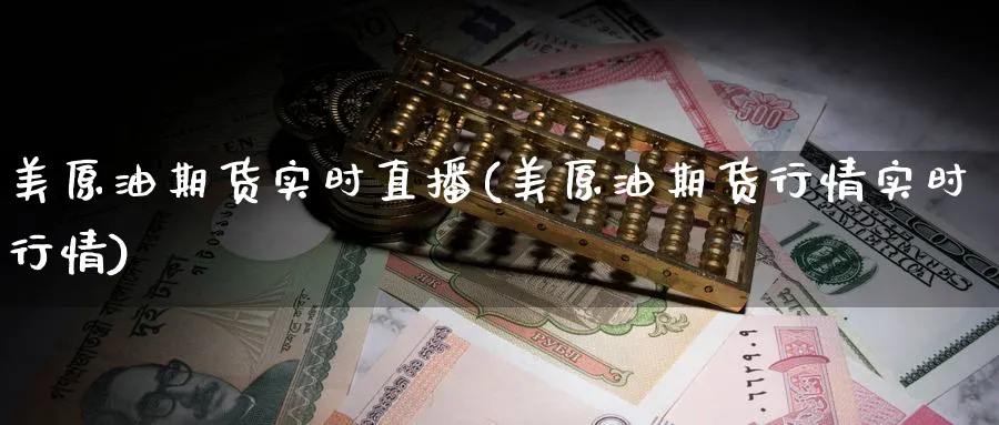 美原油期货实时直播(美原油期货行情实时行情)_https://qh.meihuadianqi.com_期货分析_第1张