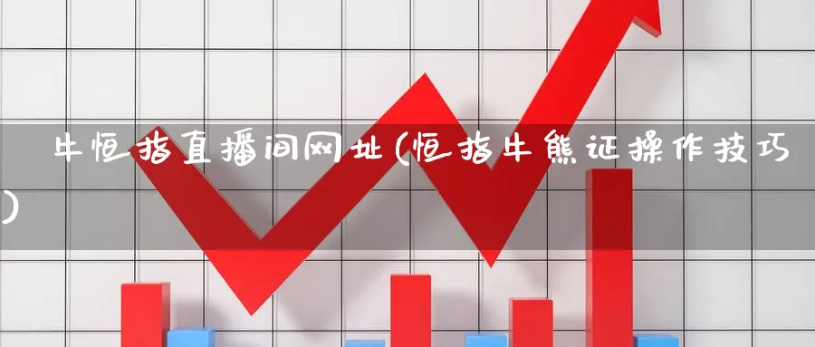 犇牛恒指直播间网址(恒指牛熊证操作技巧)_https://qh.meihuadianqi.com_金融期货_第1张