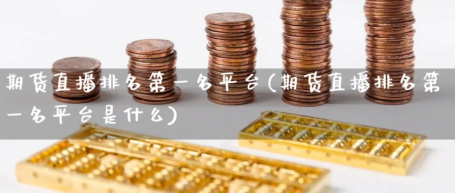 期货直播排名第一名平台(期货直播排名第一名平台是什么)_金融期货_第1张_美华期货直播室 期货直播排名第一名平台(期货直播排名第一名平台是什么)_https://qh.meihuadianqi.com_金融期货_第1张
