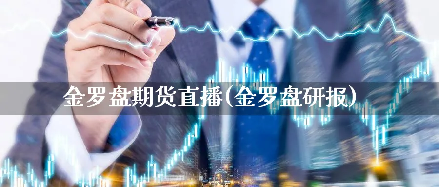 金罗盘期货直播(金罗盘研报)_https://qh.meihuadianqi.com_期货分析_第1张