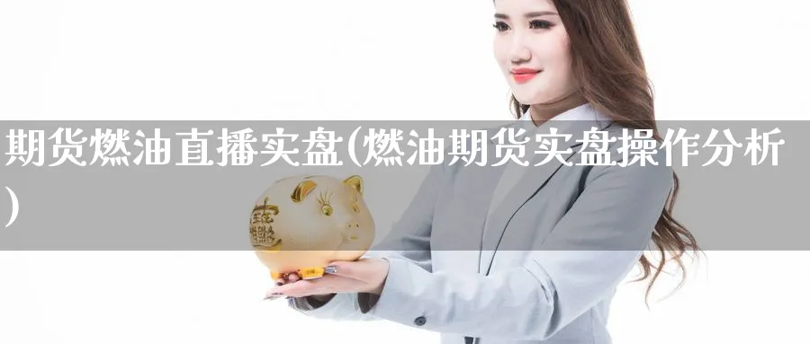 期货燃油直播实盘(燃油期货实盘操作分析)_https://qh.meihuadianqi.com_商品期货_第1张