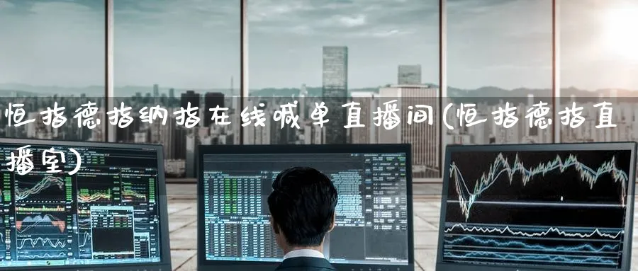 恒指德指纳指在线喊单直播间(恒指德指直播室)_https://qh.meihuadianqi.com_商品期货_第1张