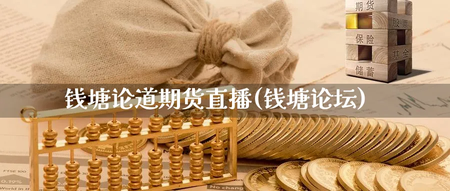 钱塘论道期货直播(钱塘论坛)_https://qh.meihuadianqi.com_期货直播间_第1张