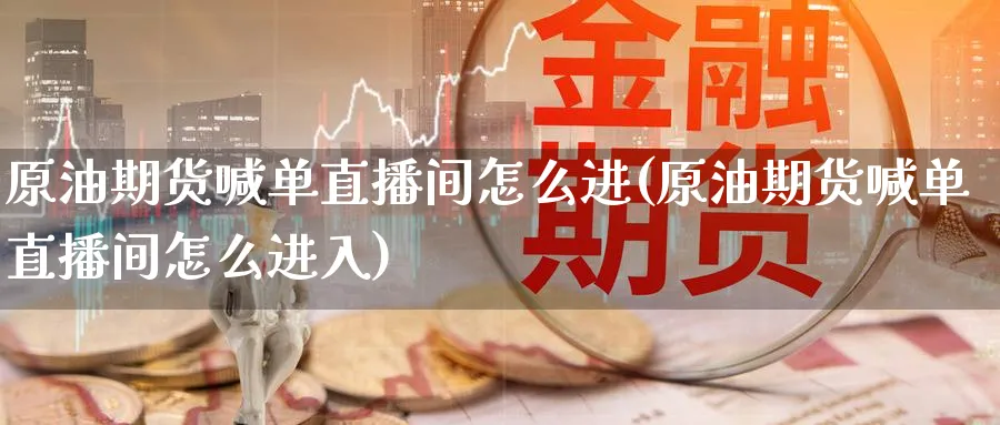 原油期货喊单直播间怎么进(原油期货喊单直播间怎么进入)_https://qh.meihuadianqi.com_期货直播间_第1张