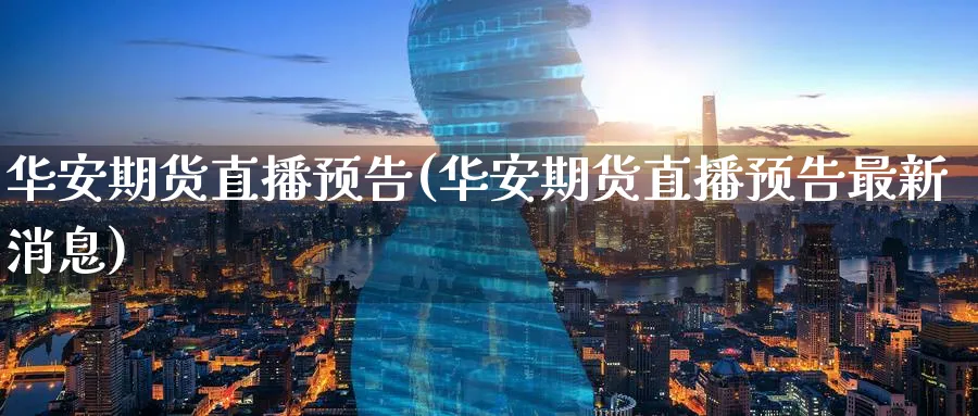 华安期货直播预告(华安期货直播预告最新消息)_期货分析_第1张_美华期货直播室 华安期货直播预告(华安期货直播预告最新消息)_https://qh.meihuadianqi.com_期货分析_第1张