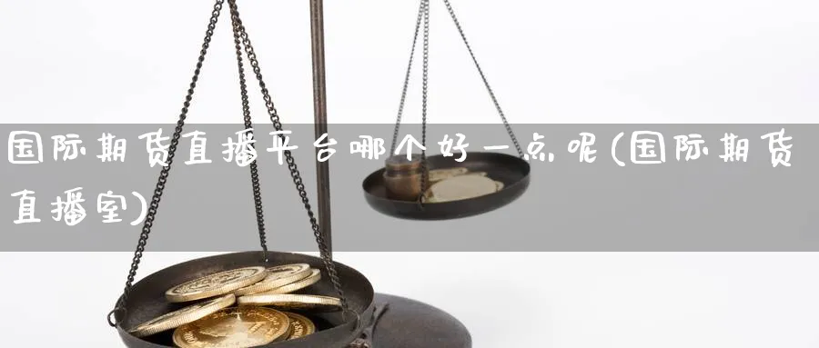 国际期货直播平台哪个好一点呢(国际期货直播室)_期货直播间_第1张_美华期货直播室 国际期货直播平台哪个好一点呢(国际期货直播室)_https://qh.meihuadianqi.com_期货直播间_第1张