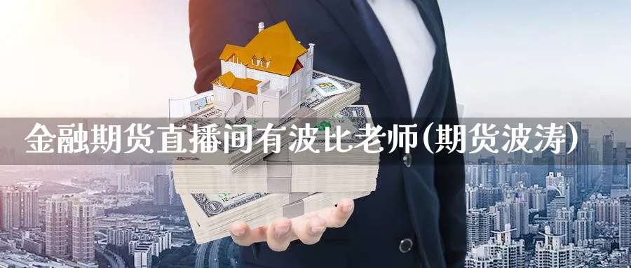 金融期货直播间有波比老师(期货波涛)_https://qh.meihuadianqi.com_商品期货_第1张