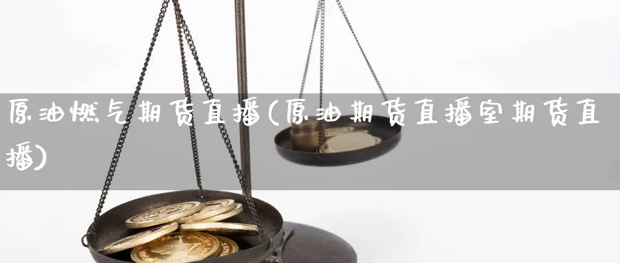 原油燃气期货直播(原油期货直播室期货直播)_https://qh.meihuadianqi.com_期货分析_第1张
