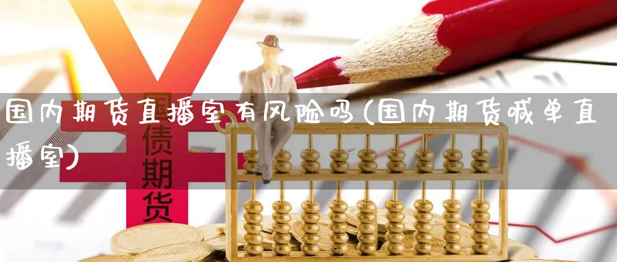 国内期货直播室有风险吗(国内期货喊单直播室)_https://qh.meihuadianqi.com_金融期货_第1张