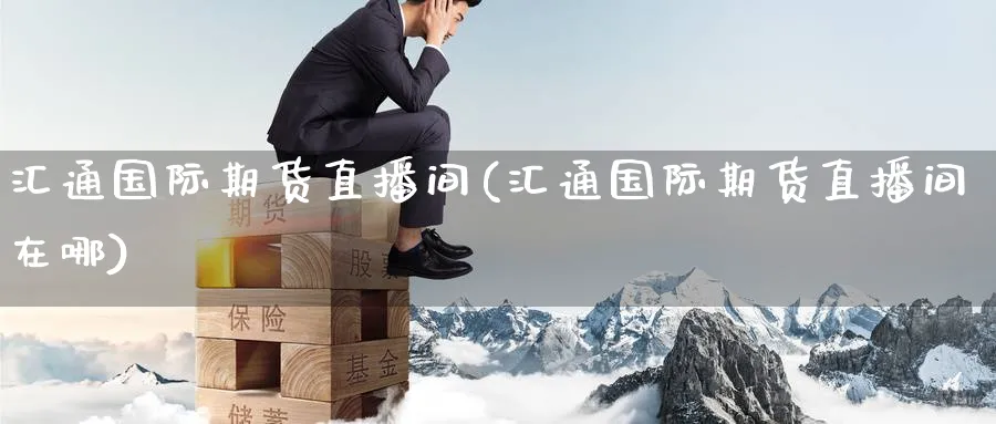 汇通国际期货直播间(汇通国际期货直播间在哪)_https://qh.meihuadianqi.com_商品期货_第1张