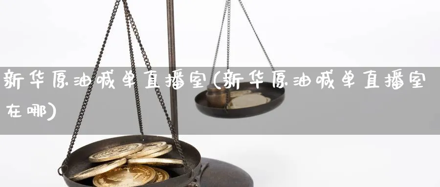 新华原油喊单直播室(新华原油喊单直播室在哪)_https://qh.meihuadianqi.com_期货直播间_第1张