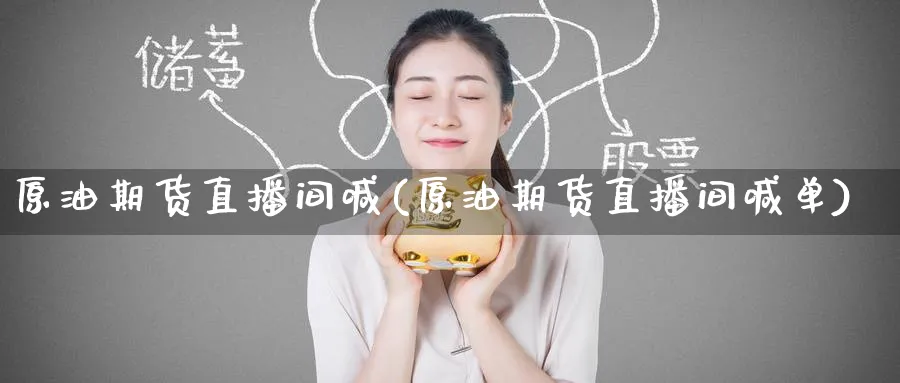 原油期货直播间喊(原油期货直播间喊单)_https://qh.meihuadianqi.com_期货直播间_第1张