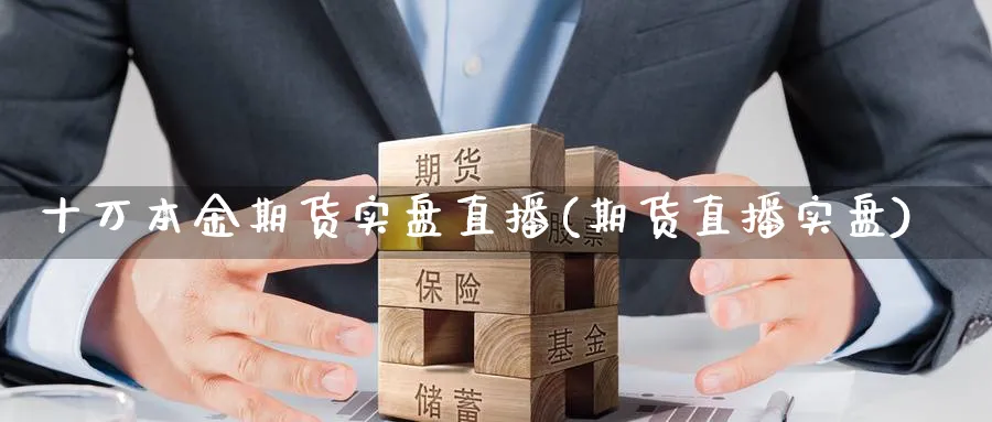 十万本金期货实盘直播(期货直播实盘)_https://qh.meihuadianqi.com_期货直播间_第1张