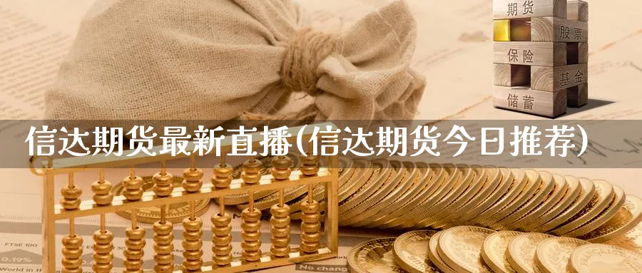 信达期货最新直播(信达期货今日推荐)_https://qh.meihuadianqi.com_商品期货_第1张