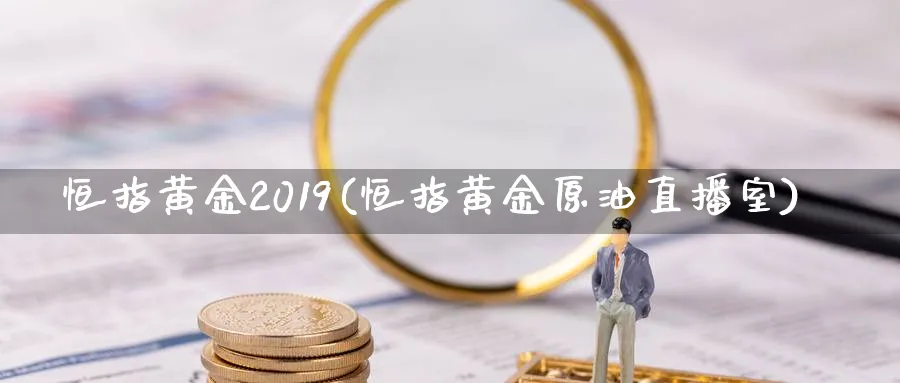 恒指黄金2019(恒指黄金原油直播室)_https://qh.meihuadianqi.com_商品期货_第1张