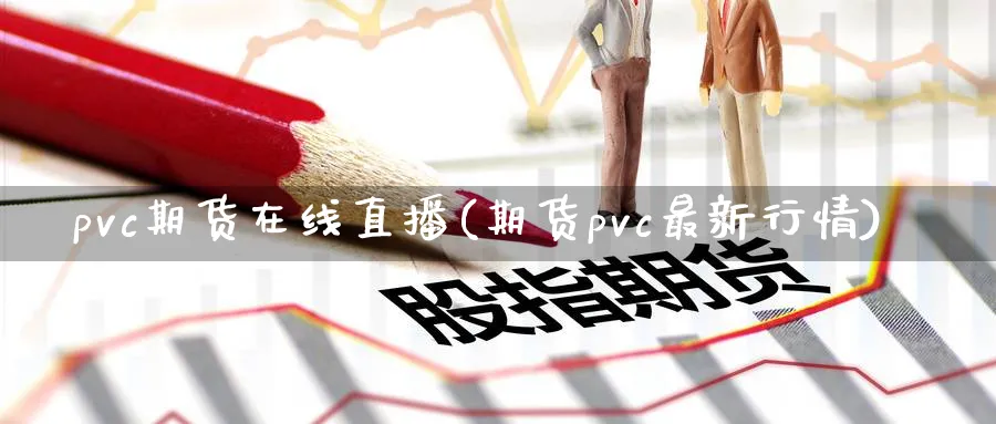 pvc期货在线直播(期货pvc最新行情)_期货分析_第1张_美华期货直播室 pvc期货在线直播(期货pvc最新行情)_https://qh.meihuadianqi.com_期货分析_第1张
