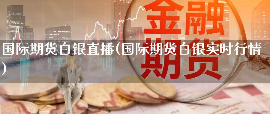 国际期货白银直播(国际期货白银实时行情)_商品期货_第1张_美华期货直播室 国际期货白银直播(国际期货白银实时行情)_https://qh.meihuadianqi.com_商品期货_第1张