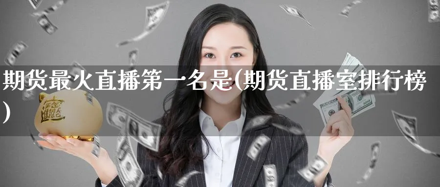 期货最火直播第一名是(期货直播室排行榜)_期货直播间_第1张_美华期货直播室 期货最火直播第一名是(期货直播室排行榜)_https://qh.meihuadianqi.com_期货直播间_第1张