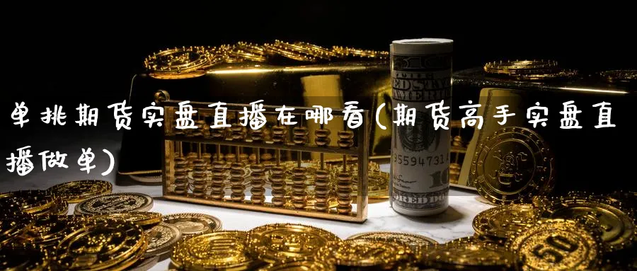 单挑期货实盘直播在哪看(期货高手实盘直播做单)_https://qh.meihuadianqi.com_金融期货_第1张
