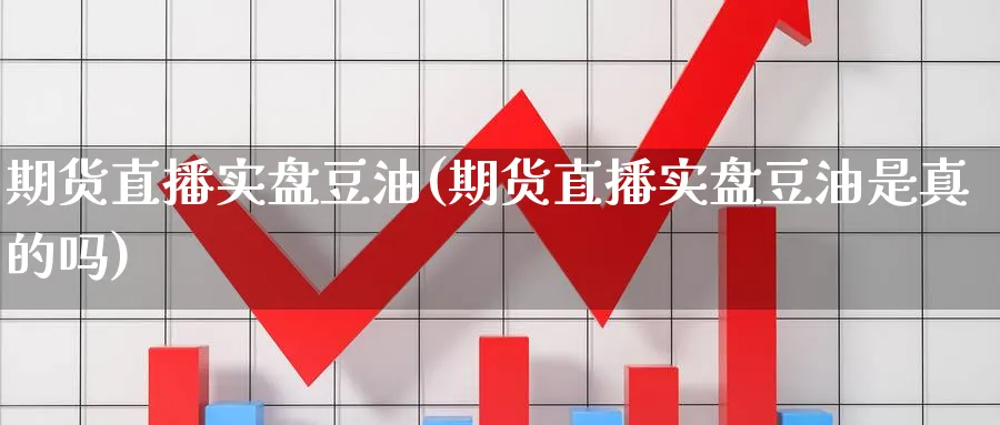 期货直播实盘豆油(期货直播实盘豆油是真的吗)_期货分析_第1张_美华期货直播室 期货直播实盘豆油(期货直播实盘豆油是真的吗)_https://qh.meihuadianqi.com_期货分析_第1张