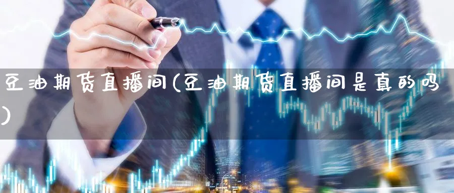 豆油期货直播间(豆油期货直播间是真的吗)_https://qh.meihuadianqi.com_商品期货_第1张