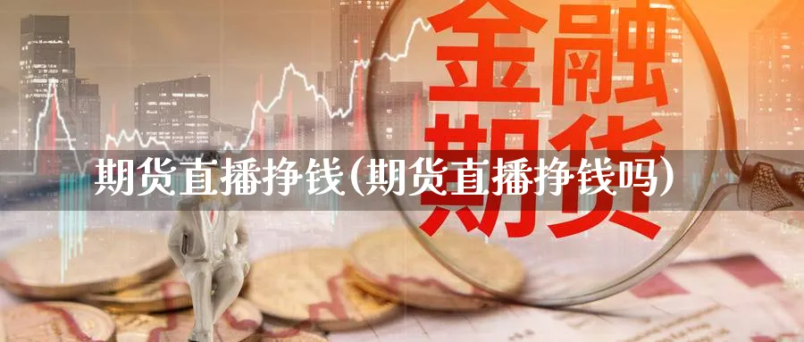 期货直播挣钱(期货直播挣钱吗)_https://qh.meihuadianqi.com_期货直播间_第1张