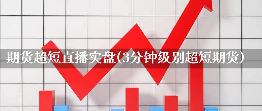 期货超短直播实盘(3分钟级别超短期货)_https://qh.meihuadianqi.com_期货分析_第1张