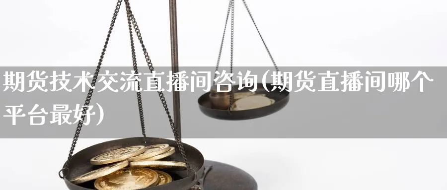 期货技术交流直播间咨询(期货直播间哪个平台最好)_期货分析_第1张_美华期货直播室 期货技术交流直播间咨询(期货直播间哪个平台最好)_https://qh.meihuadianqi.com_期货分析_第1张