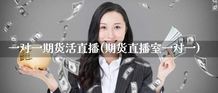 一对一期货活直播(期货直播室一对一)_https://qh.meihuadianqi.com_金融期货_第1张