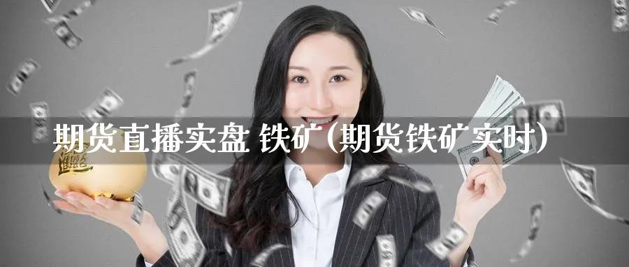 期货直播实盘 铁矿(期货铁矿实时)_商品期货_第1张_美华期货直播室 期货直播实盘 铁矿(期货铁矿实时)_https://qh.meihuadianqi.com_商品期货_第1张
